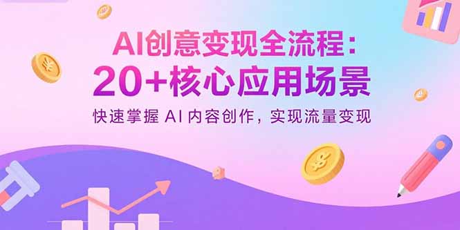 AI创意变现全流程：20+核心应用场景，快速掌握AI内容创作，实现流量变现-副业宝典