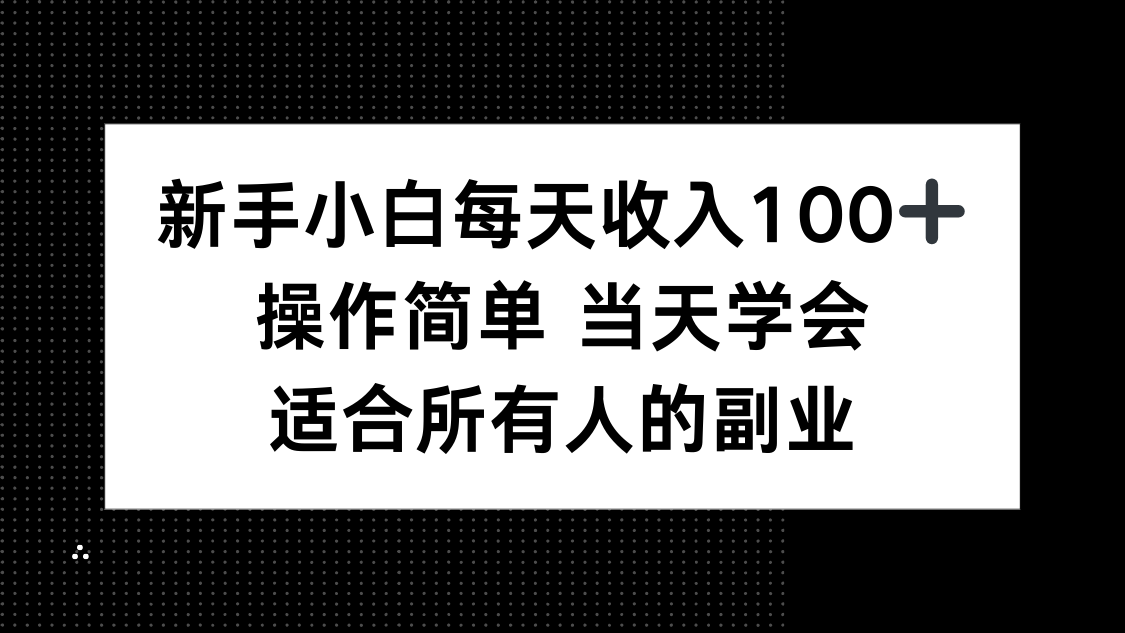 新手小白每天收入100+，操作简单 当天学会 ，适合所有人的副业-副业宝典