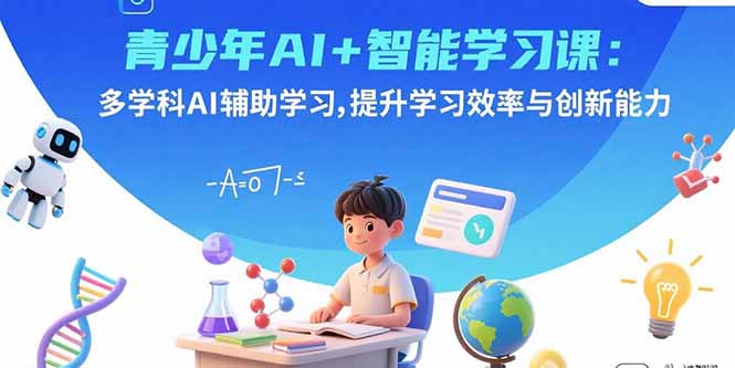 青少年AI+智能学习课：多学科AI辅助学习，提升学习效率与创新能力-副业宝典