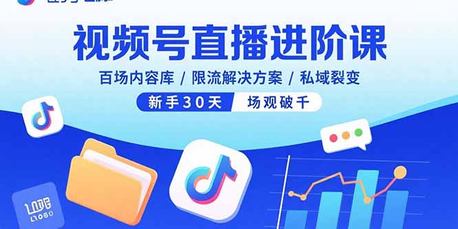 视频号直播进阶课，百场内容库/限流解决方案/私域裂变，新手30天场观破千-副业宝典