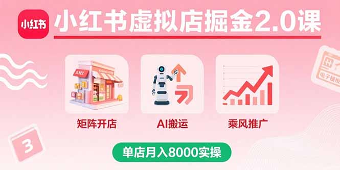 小红书虚拟店掘金2.0课，矩阵开店+AI搬运+乘风推广，单店月入8000实操-副业宝典