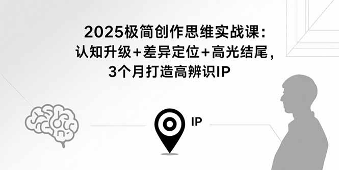 2025极简创作思维实战课：认知升级+差异定位+高光结尾，3个月打造高辨识IP-副业宝典