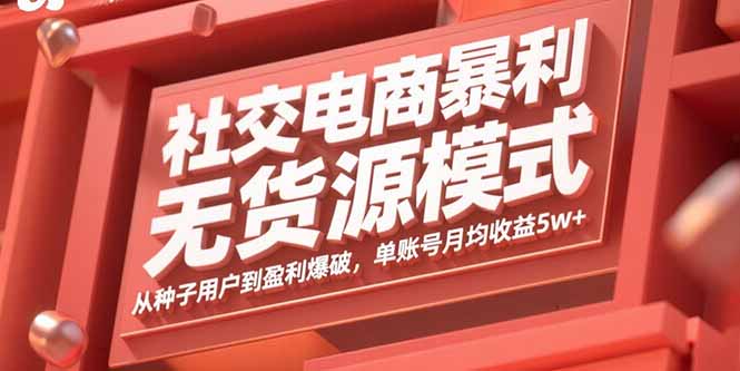 社交电商暴利无货源模式：从种子用户到盈利爆破，单账号月均收益5w+-副业宝典