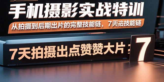 手机摄影实战特训，从拍摄到后期出片的完整技能链，7天拍出点赞大片-副业宝典