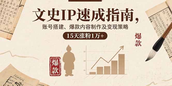 文史IP速成指南，账号搭建、爆款内容制作及变现策略，15天涨粉1万+-副业宝典
