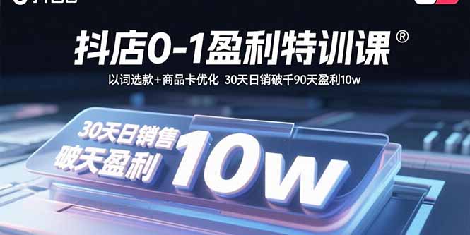 抖店0-1盈利特训课：以词选款+商品卡优化 30天日销破千90天盈利10w-副业宝典