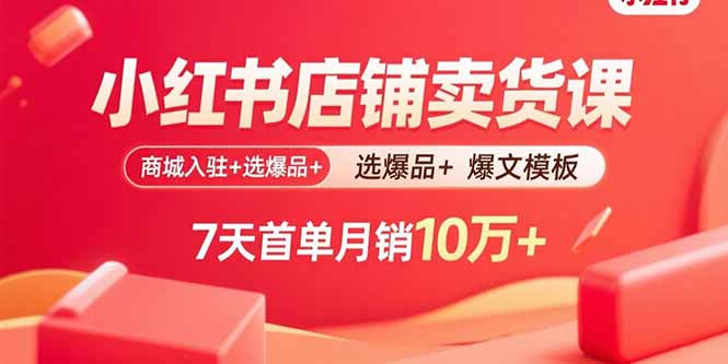 小红书店铺卖货课：商城入驻+选爆品+爆文模板，7天首单月销10万+-副业宝典