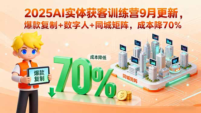 2025AI实体获客训练营9月更新，爆款复制+数字人+同城矩阵，成本降70%-副业宝典