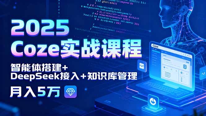 2025 Coze实战课程，智能体搭建+DeepSeek接入+知识库管理，月入5万-副业宝典
