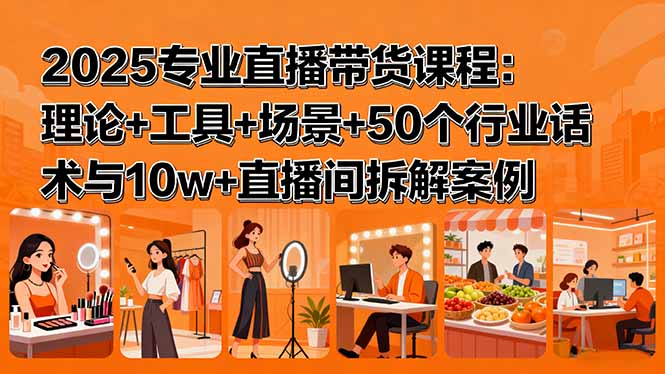 2025专业直播带货课程：理论+工具+场景+50个行业话术与10w+直播间拆解案例-副业宝典