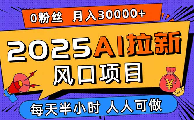 2025AI拉新风口项目，0粉0基础月入30000+新手小白轻松学会-副业宝典