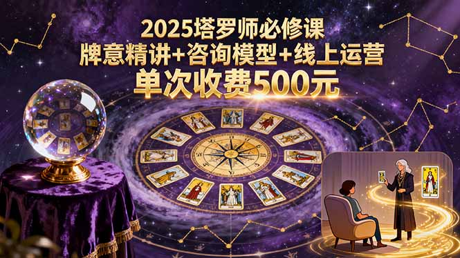 2025塔罗师必修课，牌意精讲+咨询模型+线上运营，单次收费500元-副业宝典
