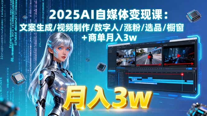 2025AI自媒体变现课:文案生成/视频制作/数字人/涨粉/选品/橱窗+商单月入3w-副业宝典
