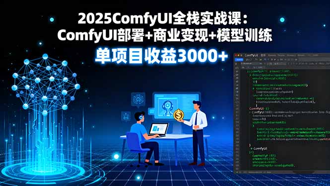2025ComfyUI全栈实战课：ComfyUI部署+商业变现+模型训练，单项目收益3000+-副业宝典