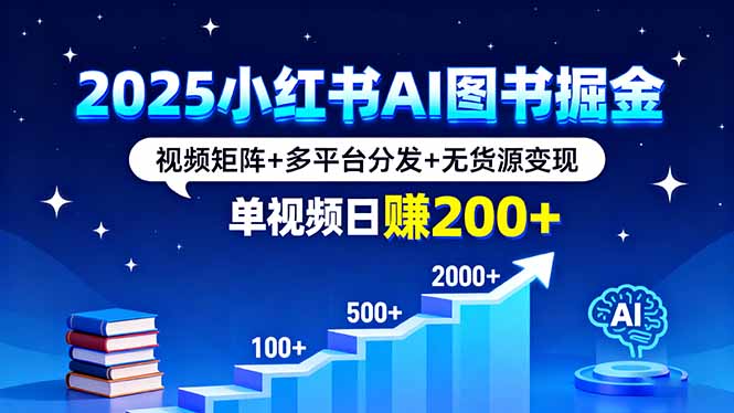 2025小红书AI图书掘金，视频矩阵+多平台分发+无货源变现，单视频日赚200+-副业宝典
