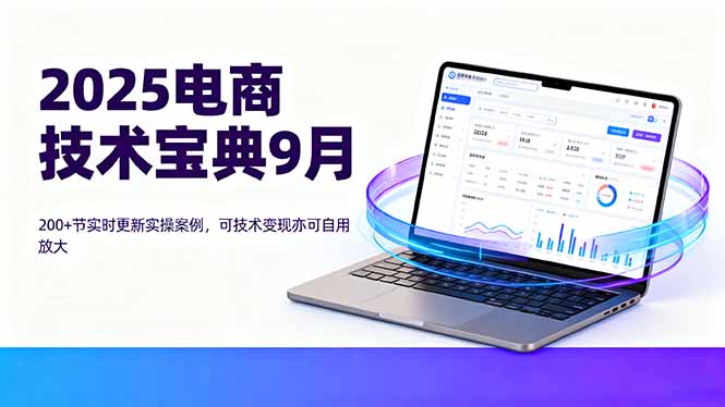 2025电商技术宝典9月：200+节实时更新实操案例，可技术变现亦可自用放大-副业宝典