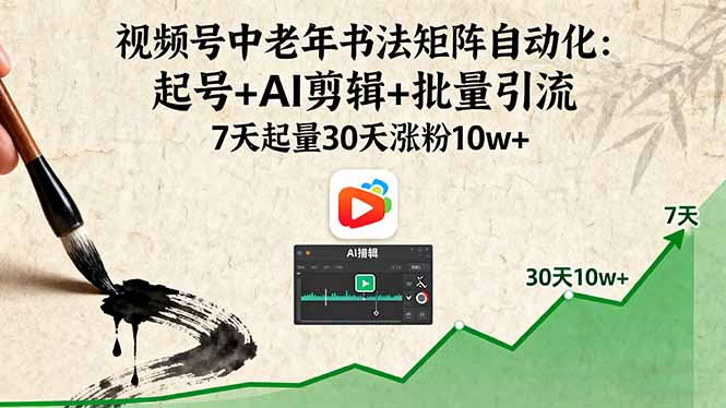 视频号中老年书法矩阵自动化：起号+AI剪辑+批量引流 7天起量30天涨粉10w+-副业宝典