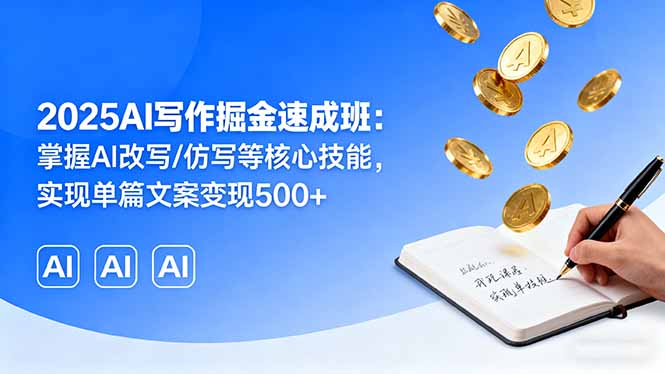 2025AI写作掘金速成班：掌握AI改写/仿写等核心技能，实现单篇文案变现500+-副业宝典