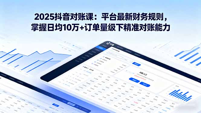 2025抖音 对账课：平台最新财务规则 掌握日均10万+订单量级下精准对账能力-副业宝典