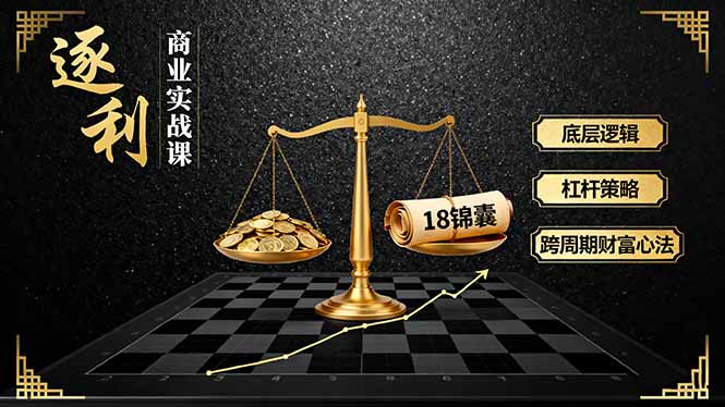《逐 利》商业实战课，底层逻辑、杠杆策略、18锦囊，跨周期财富心法-副业宝典