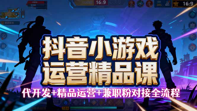 【抖音小游戏精品运营课】小白也可以操作，从0开始学小游戏运营，操作…-副业宝典