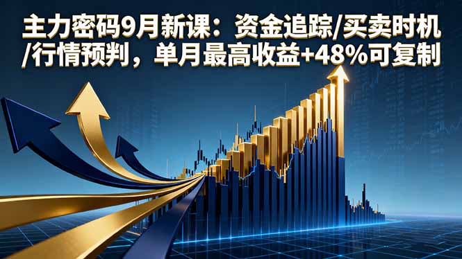 主力密码9月新课：资金追踪/买卖时机/行情预判，单月最高收益+48%可复制-副业宝典