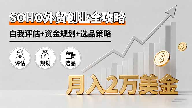 SOHO外贸创业全攻略，自我评估+资金规划+选品策略，月入2万美金-副业宝典
