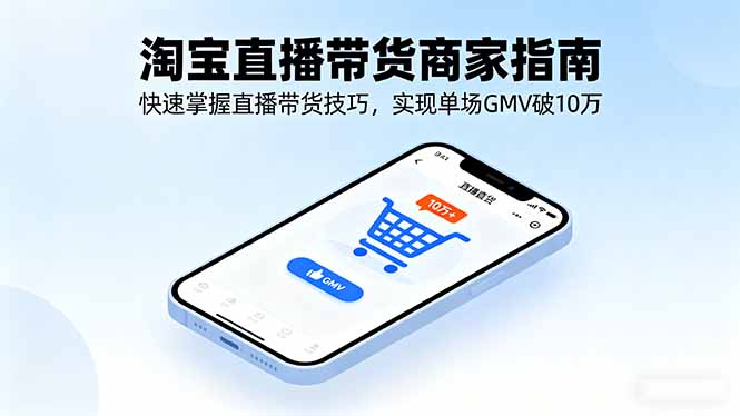 淘宝直播带货商家指南，快速掌握直播带货技巧，实现单场GMV破10万-副业宝典