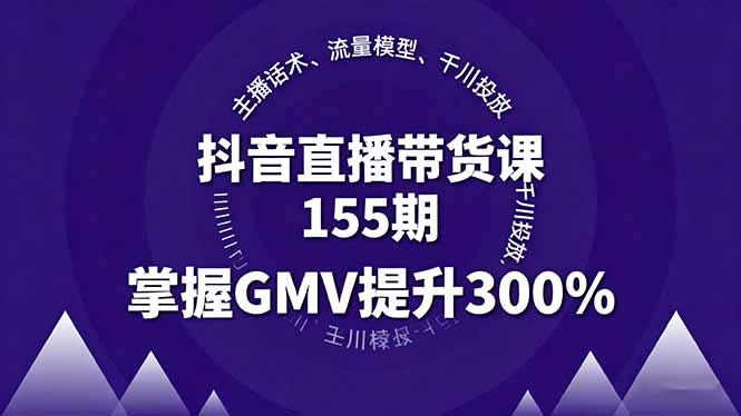 抖音直播带货课155期，主播话术、流量模型、千川投放，掌握GMV提升300%-副业宝典