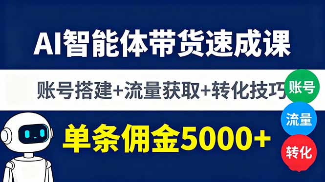 AI智能体带货速成课，账号搭建+流量获取+转化技巧，单条佣金5000+-副业宝典
