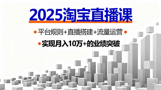 2025淘宝直播课，平台规则+直播搭建+流量运营，首播GMV破3万-副业宝典
