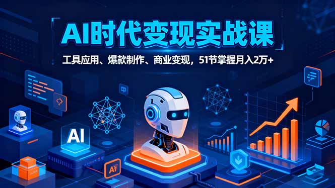 AI时代全场景实战课，工具应用、爆款制作、商业变现，51节掌握月入2万+-副业宝典