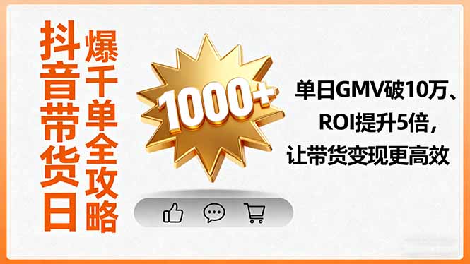 抖音带货日爆千单全攻略，单日GMV破10万、ROI提升5倍，让带货变现更高效-副业宝典