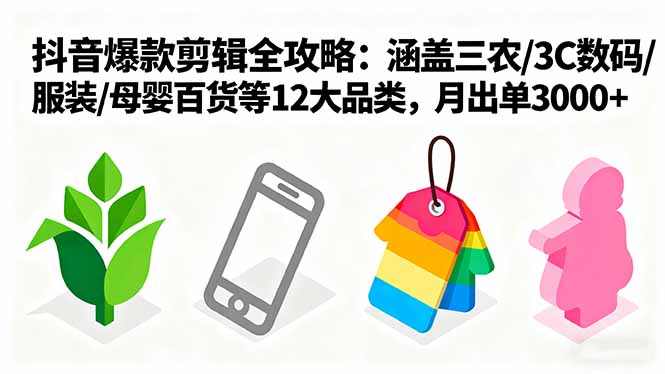 爆款剪辑全攻略：涵盖三农/3C数码/服装/母婴百货等12大品类，月出单3000+-副业宝典