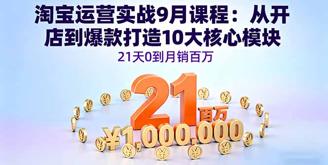 淘宝运营实战9月课程：从开店到爆款打造10大核心模块，21天0到月销百万-副业宝典
