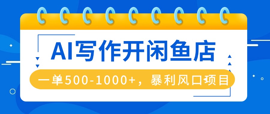 AI写作开闲鱼店，一单500-1000+，暴利风口项目，永不失业副业兼职-副业宝典