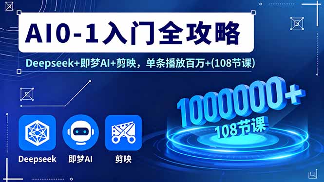 AI0-1入门全攻略，Deepseek+即梦AI+剪映，单条播放百万+(108节课-副业宝典