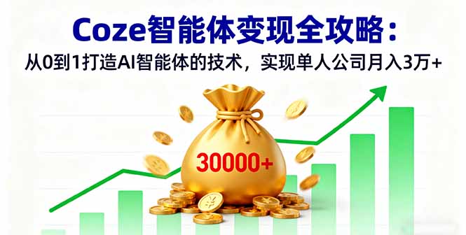 Coze智能体变现全攻略：从0到1打造AI智能体的技术，实现单人公司月入3万+-副业宝典