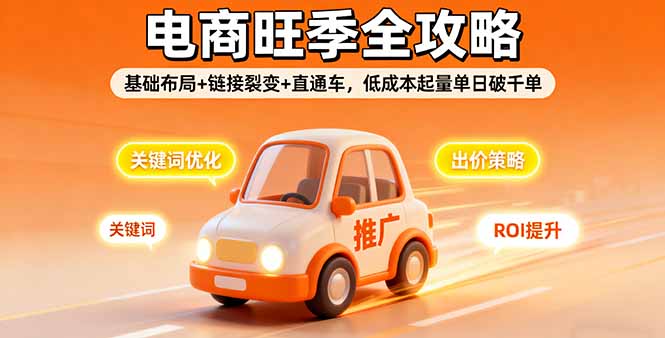 2025电商旺季全攻略，基础布局+链接裂变+直通车，低成本起量单日破千单-副业宝典