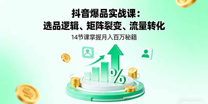 抖音爆品实战课：选品逻辑、矩阵裂变、流量转化，14节课掌握月入百万秘籍-副业宝典