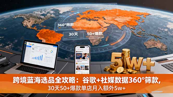 跨境蓝海选品全攻略：谷歌+社媒数据360°筛款,30天50+爆款单店月入额外5w+-副业宝典