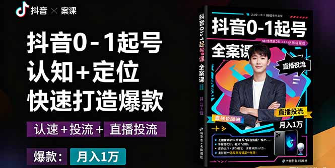 抖音0-1起号全案课：认知+定位+直播投流+快速打造爆款，月入10万+秘籍-副业宝典