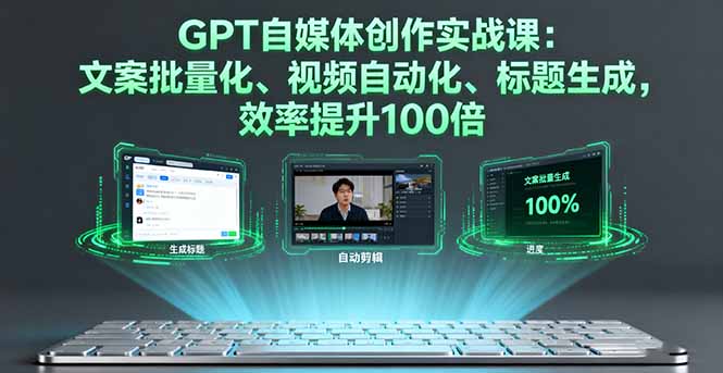 GPT自媒体创作实战课：文案批量化、视频自动化、标题生成，效率提升100倍-副业宝典