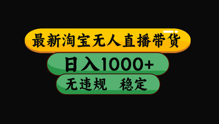 【最新】淘宝无人直播带货，独家技术，日入1000+，无违规无封号，操作…-副业宝典