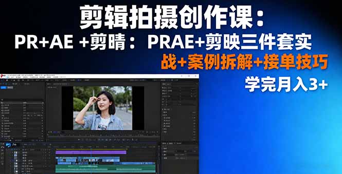剪辑拍摄创作课：PR+AE+剪映三件套实战+案例拆解+接单技巧，学完月入3+-副业宝典