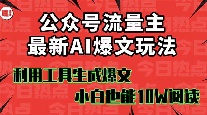 公众号流量主掘金新玩法，利用AI工具发布爆文，小白也能篇篇10W+文章，…-副业宝典
