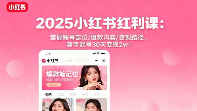 2025小红书红利课：掌握账号定位/爆款内容/变现路径，新手起号30天变现2w+-副业宝典