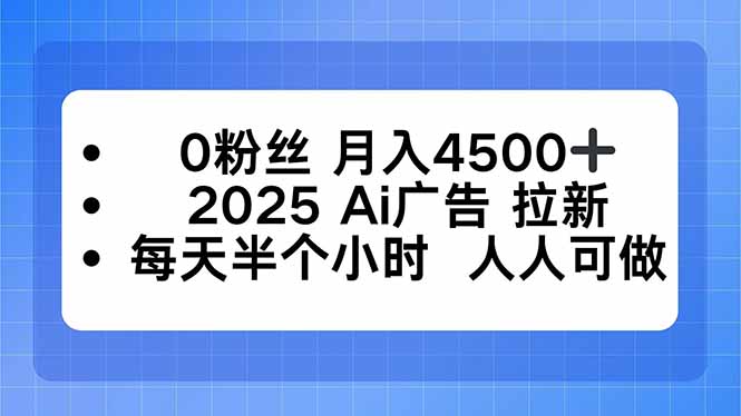 0粉丝 月入4500+，2025AI广告拉新，每天半个小时 人人可做-副业宝典