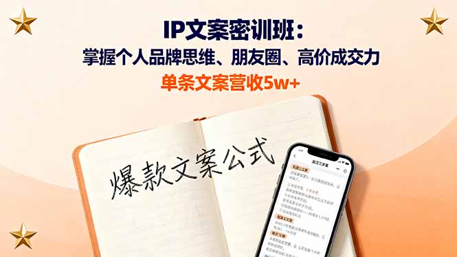 IP文案密训班：掌握个人品牌思维、朋友圈、高价成交力，单条文案营收5w+-副业宝典