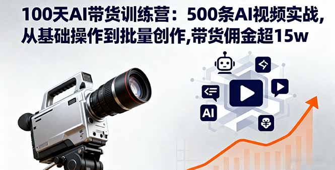 100天AI带货训练营：500条AI视频实战,从基础操作到批量创作,带货佣金超15w-副业宝典